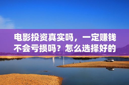 电影投资真实吗，一定赚钱不会亏损吗？怎么选择好的项目投资(电影投资有正规的吗)