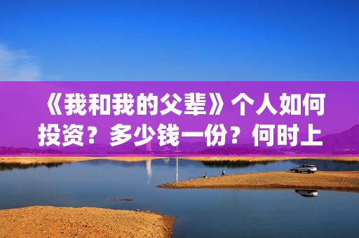 《我和我的父辈》个人如何投资?多少钱一份?何时上映?(我和我的父辈在线观看免费全集电视剧) 《我和我的父辈》个人如何投资?多少钱一份?何时上映?(我和我的父辈在线观看免费全集电视剧)