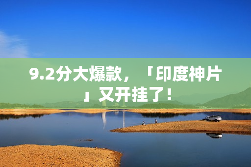 9.2分大爆款,「印度神片」又开挂了! 9.2分大爆款,「印度神片」又开挂了!