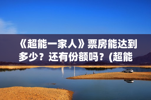 《超能一家人》票房能达到多少?还有份额吗?(超能一家人 电影) 《超能一家人》票房能达到多少?还有份额吗?(超能一家人 电影)