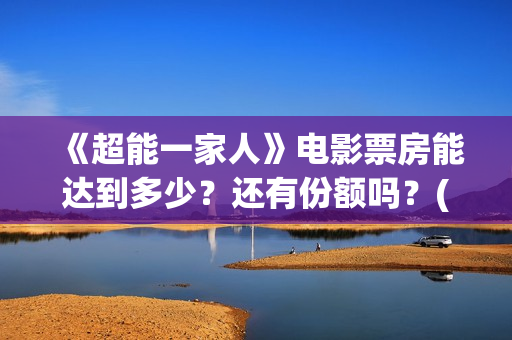 《超能一家人》电影票房能达到多少？还有份额吗？(超能一家人 电影)