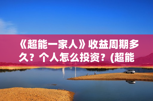 《超能一家人》收益周期多久？个人怎么投资？(超能一家人演员表)