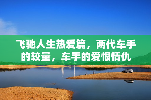 飞驰人生热爱篇，两代车手的较量，车手的爱恨情仇