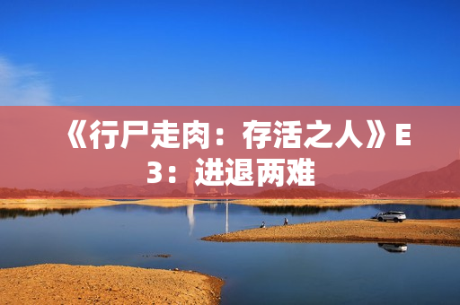 《行尸走肉：存活之人》E3：进退两难