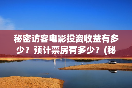 秘密访客电影投资收益有多少?预计票房有多少?(秘密访客1080p) 秘密访客电影投资收益有多少?预计票房有多少?(秘密访客1080p)