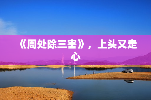 《周处除三害》，上头又走心