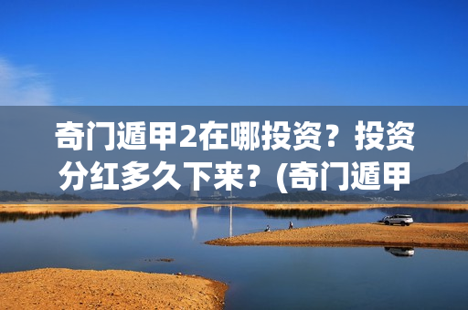 奇门遁甲2在哪投资？投资分红多久下来？(奇门遁甲第二部叫啥)