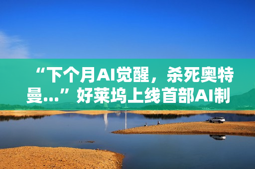 “下个月AI觉醒，杀死奥特曼...”好莱坞上线首部AI制作的电影，长达90分钟，取材终结者2