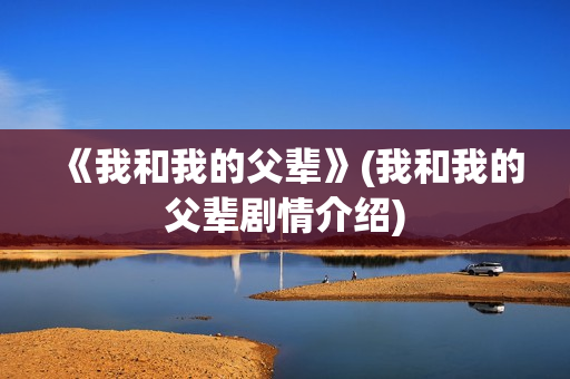 《我和我的父辈》(我和我的父辈剧情介绍)