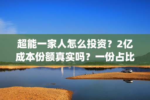超能一家人怎么投资？2亿成本份额真实吗？一份占比多少？(超能一家人在哪里)