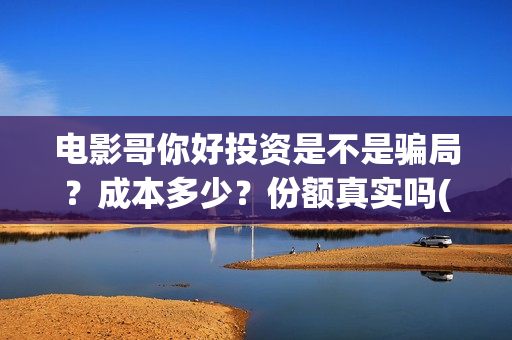 电影哥你好投资是不是骗局？成本多少？份额真实吗(鹩哥你好)