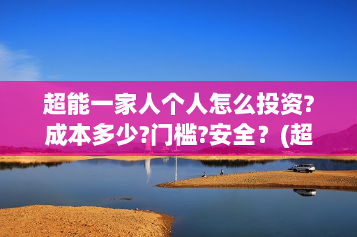 超能一家人个人怎么投资?成本多少?门槛?安全？(超能一家人视频)