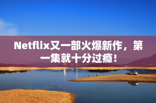 Netflix又一部火爆新作，第一集就十分过瘾！