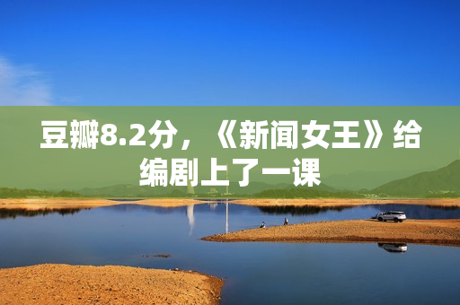 豆瓣8.2分，《新闻女王》给编剧上了一课