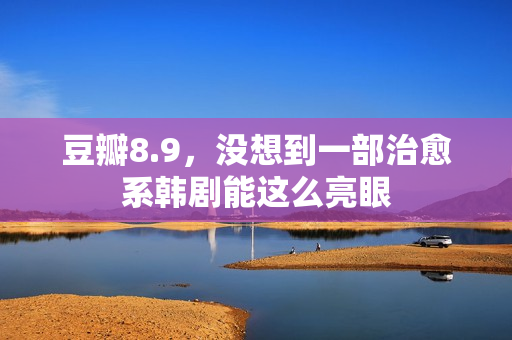 豆瓣8.9，没想到一部治愈系韩剧能这么亮眼