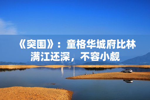 《突围》：童格华城府比林满江还深，不容小觑