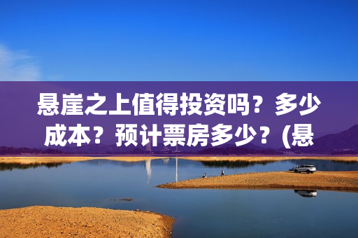 悬崖之上值得投资吗？多少成本？预计票房多少？(悬崖之上收益)