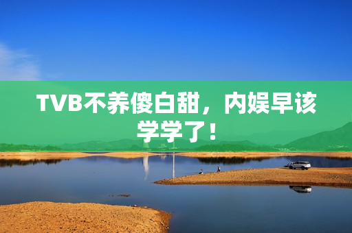 TVB不养傻白甜,内娱早该学学了! TVB不养傻白甜,内娱早该学学了!