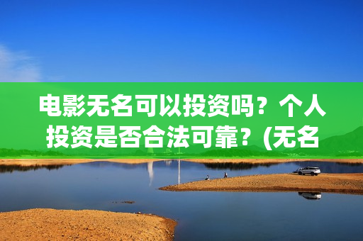 电影无名可以投资吗？个人投资是否合法可靠？(无名电影什么时候开机)