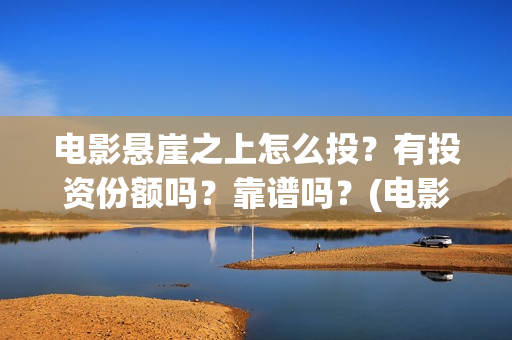 电影悬崖之上怎么投？有投资份额吗？靠谱吗？(电影版悬崖之上)