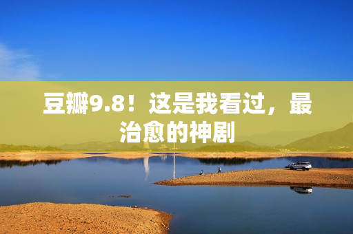 豆瓣9.8！这是我看过，最治愈的神剧