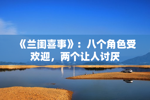 《兰闺喜事》：八个角色受欢迎，两个让人讨厌