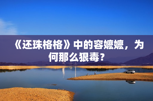 《还珠格格》中的容嬷嬷，为何那么狠毒？