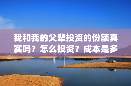 我和我的父辈投资的份额真实吗?怎么投资?成本是多少(我和我的父辈热议) 我和我的父辈投资的份额真实吗?怎么投资?成本是多少(我和我的父辈热议)