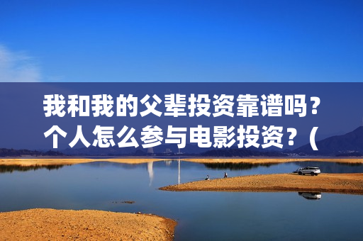 我和我的父辈投资靠谱吗？个人怎么参与电影投资？(我和我的父辈热议)