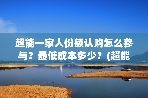 超能一家人份额认购怎么参与？最低成本多少？(超能一家人成本)