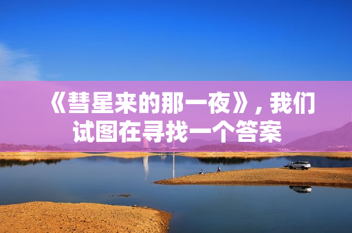 《彗星来的那一夜》, 我们试图在寻找一个答案