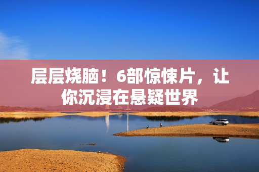 层层烧脑！6部惊悚片，让你沉浸在悬疑世界