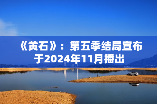 《黄石》：第五季结局宣布于2024年11月播出