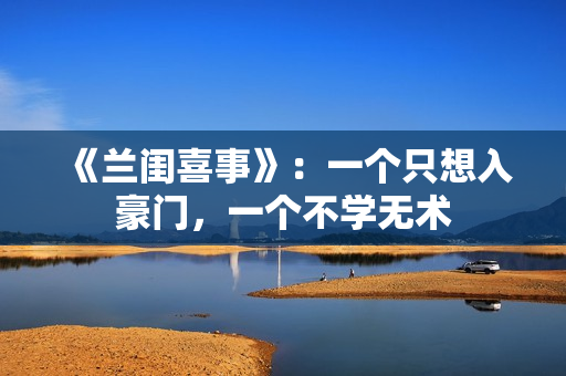 《兰闺喜事》：一个只想入豪门，一个不学无术