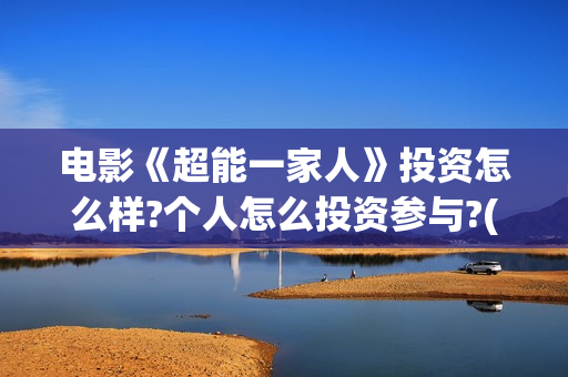 电影《超能一家人》投资怎么样?个人怎么投资参与?(超能一家外国电影免费观看) 电影《超能一家人》投资怎么样?个人怎么投资参与?(超能一家外国电影免费观看)