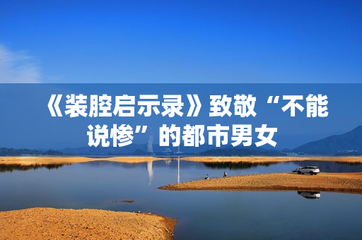 《装腔启示录》致敬“不能说惨”的都市男女