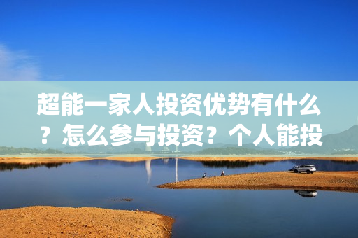 超能一家人投资优势有什么？怎么参与投资？个人能投吗？(超能一家人电影投资收益)