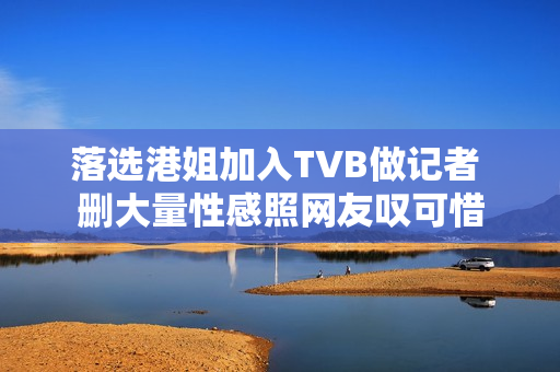 落选港姐加入TVB做记者 删大量性感照网友叹可惜 落选港姐加入TVB做记者 删大量性感照网友叹可惜