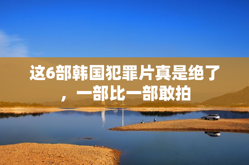 这6部韩国犯罪片真是绝了，一部比一部敢拍