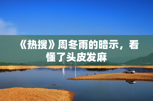 《热搜》周冬雨的暗示，看懂了头皮发麻