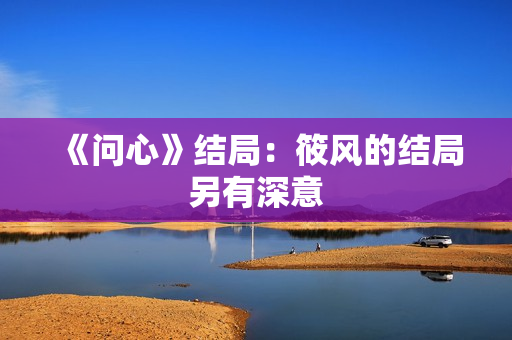 《问心》结局：筱风的结局另有深意