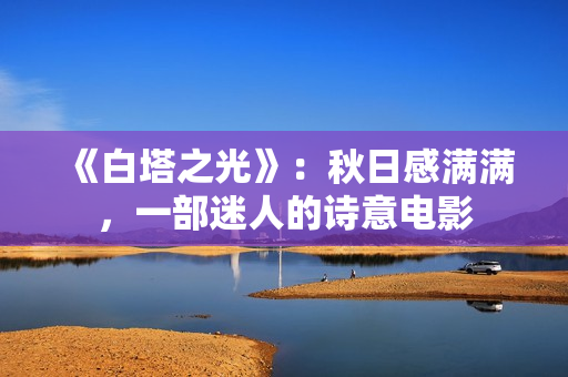 《白塔之光》：秋日感满满，一部迷人的诗意电影