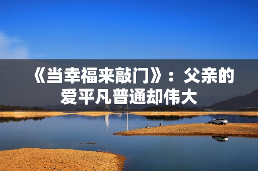 《当幸福来敲门》：父亲的爱平凡普通却伟大