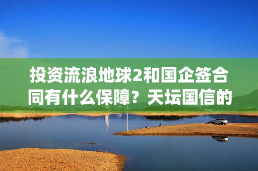 投资流浪地球2和国企签合同有什么保障？天坛国信的份额真实吗？(投资流浪地球男主姓顾的小说)