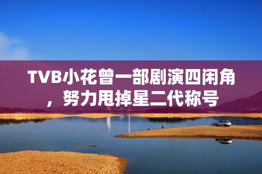 TVB小花曾一部剧演四闲角，努力甩掉星二代称号