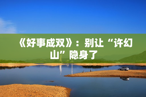 《好事成双》：别让“许幻山”隐身了