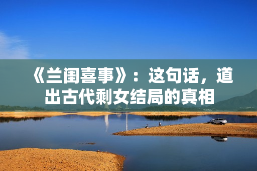 《兰闺喜事》：这句话，道出古代剩女结局的真相