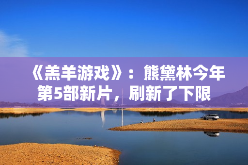 《羔羊游戏》：熊黛林今年第5部新片，刷新了下限