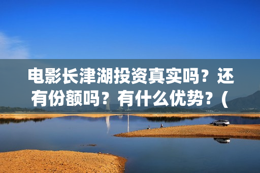 电影长津湖投资真实吗？还有份额吗？有什么优势？(电影长津湖 投资)