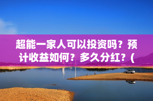 超能一家人可以投资吗?预计收益如何?多久分红?(超能一家人2021年) 超能一家人可以投资吗?预计收益如何?多久分红?(超能一家人2021年)